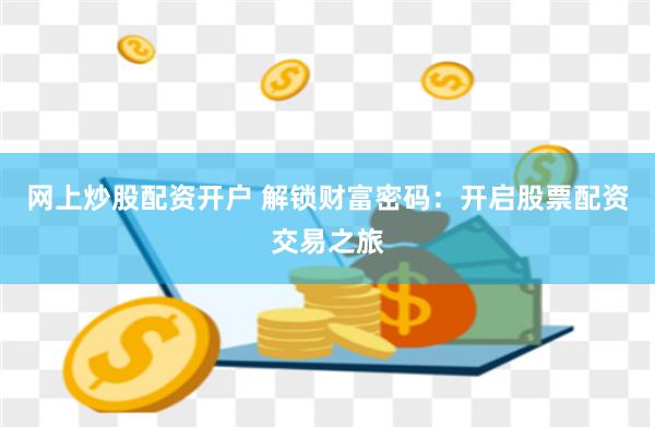 网上炒股配资开户 解锁财富密码：开启股票配资交易之旅