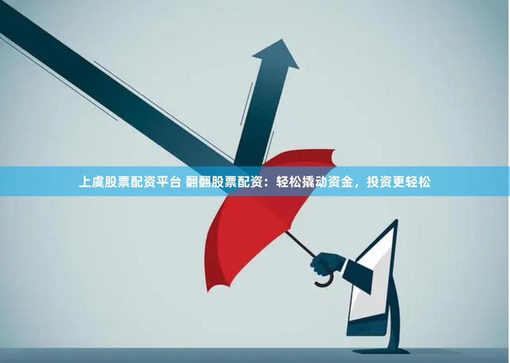 上虞股票配资平台 翻翻股票配资：轻松撬动资金，投资更轻松