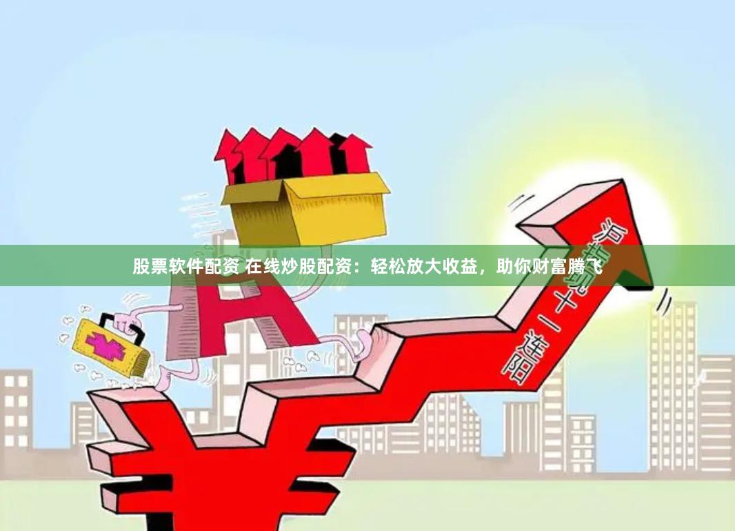 股票软件配资 在线炒股配资：轻松放大收益，助你财富腾飞