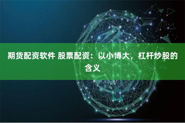 期货配资软件 股票配资：以小博大，杠杆炒股的含义