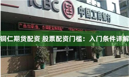 铜仁期货配资 股票配资门槛：入门条件详解