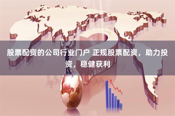 股票配资的公司行业门户 正规股票配资，助力投资，稳健获利