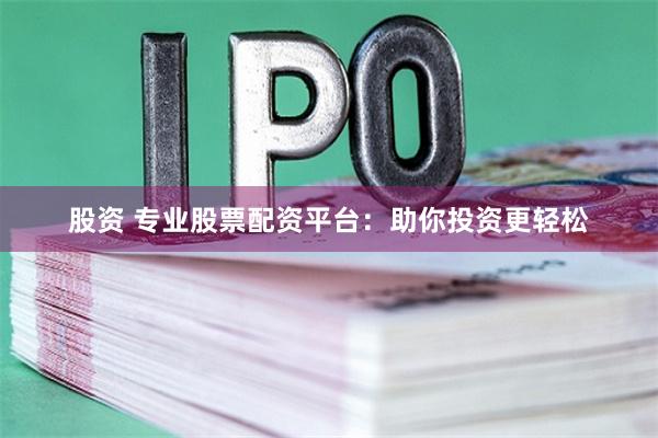 股资 专业股票配资平台：助你投资更轻松