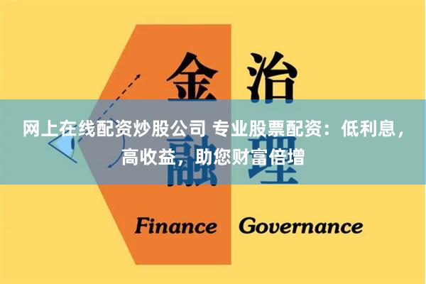 网上在线配资炒股公司 专业股票配资：低利息，高收益，助您财富倍增