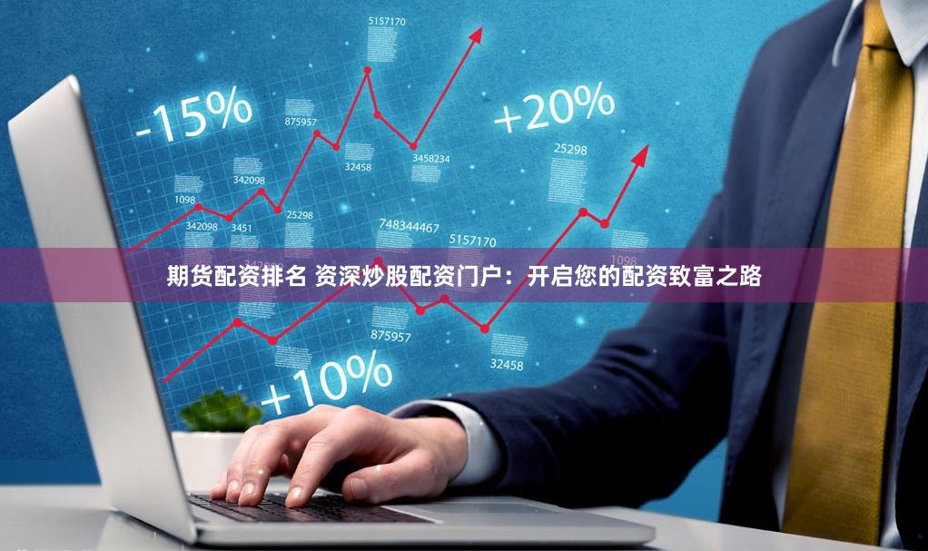 期货配资排名 资深炒股配资门户：开启您的配资致富之路