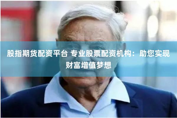 股指期货配资平台 专业股票配资机构：助您实现财富增值梦想