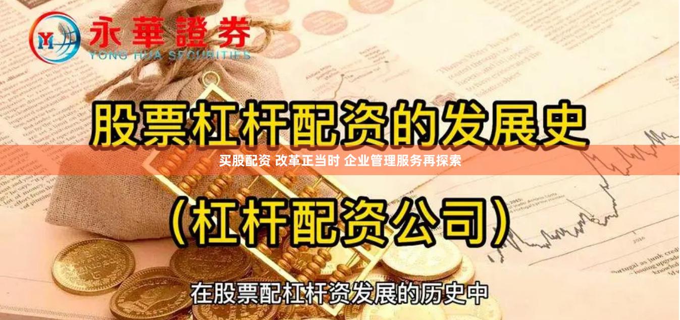买股配资 改革正当时 企业管理服务再探索