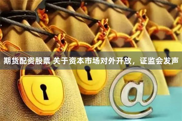 期货配资股票 关于资本市场对外开放，证监会发声