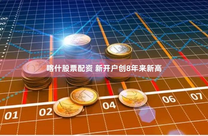 喀什股票配资 新开户创8年来新高