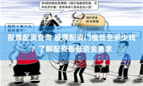 股票配资查询 股票配资门槛低至多少钱？了解配资最低资金要求