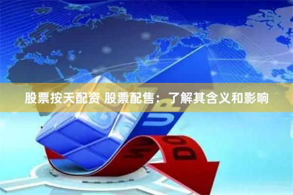 股票按天配资 股票配售：了解其含义和影响