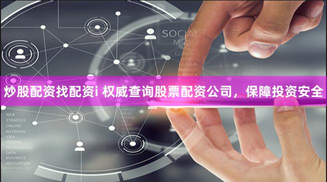 炒股配资找配资i 权威查询股票配资公司，保障投资安全