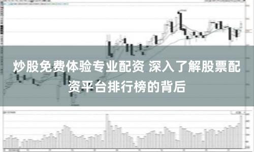 炒股免费体验专业配资 深入了解股票配资平台排行榜的背后