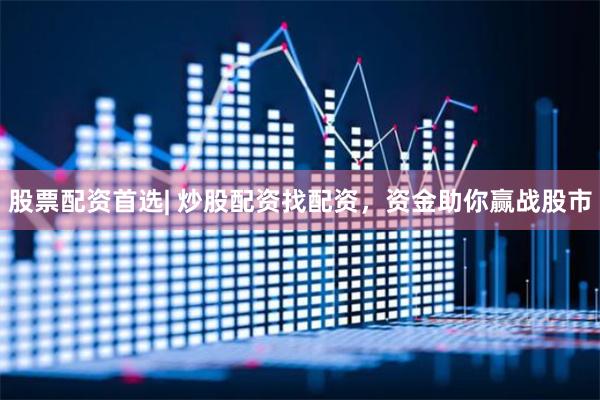 股票配资首选| 炒股配资找配资，资金助你赢战股市