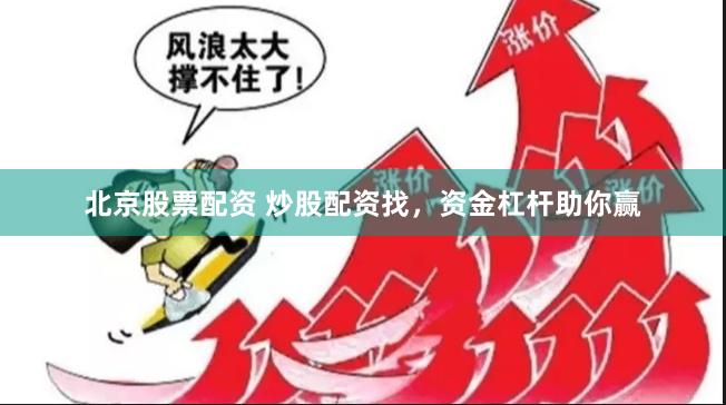北京股票配资 炒股配资找，资金杠杆助你赢