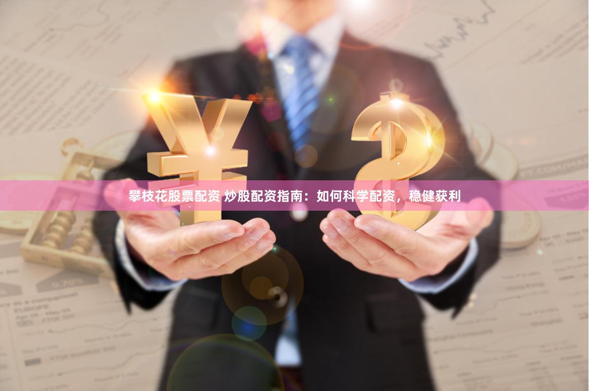 攀枝花股票配资 炒股配资指南：如何科学配资，稳健获利