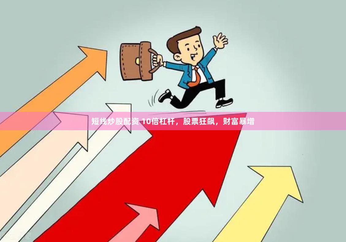 短线炒股配资 10倍杠杆，股票狂飙，财富暴增