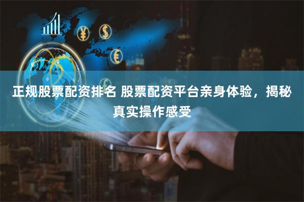 正规股票配资排名 股票配资平台亲身体验，揭秘真实操作感受