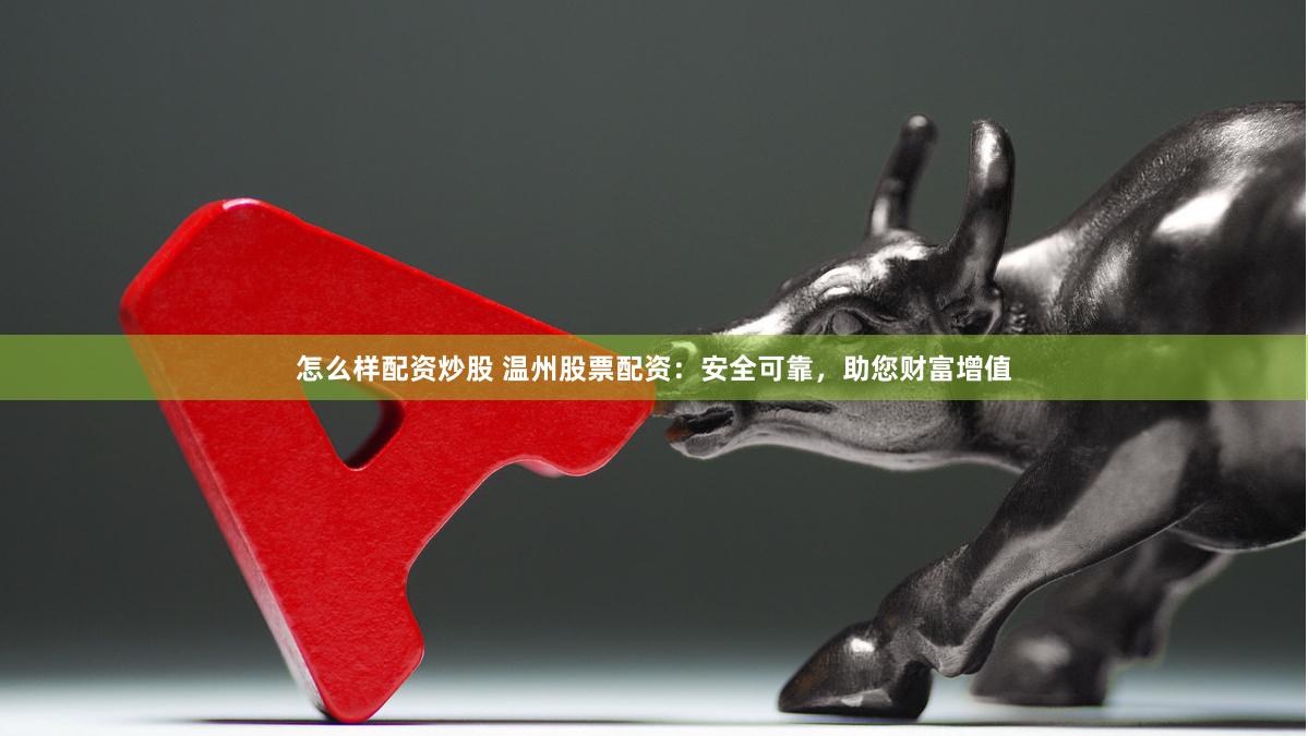 怎么样配资炒股 温州股票配资：安全可靠，助您财富增值