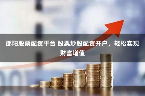邵阳股票配资平台 股票炒股配资开户，轻松实现财富增值