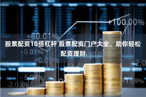 股票配资10倍杠杆 股票配资门户大全，助你轻松配资理财