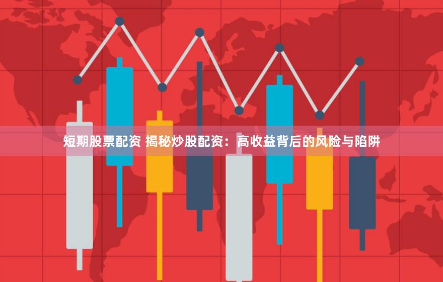 短期股票配资 揭秘炒股配资：高收益背后的风险与陷阱