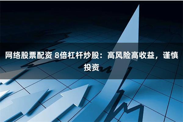 网络股票配资 8倍杠杆炒股：高风险高收益，谨慎投资