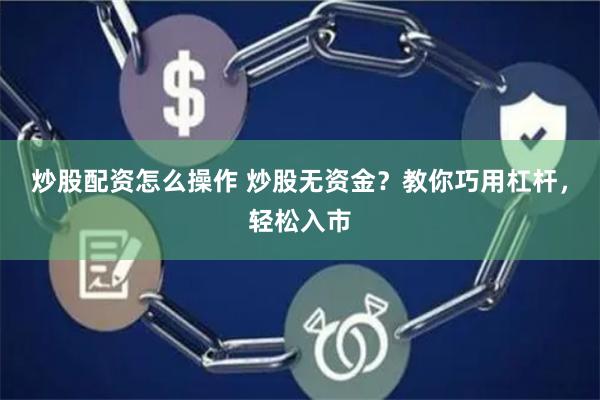 炒股配资怎么操作 炒股无资金？教你巧用杠杆，轻松入市