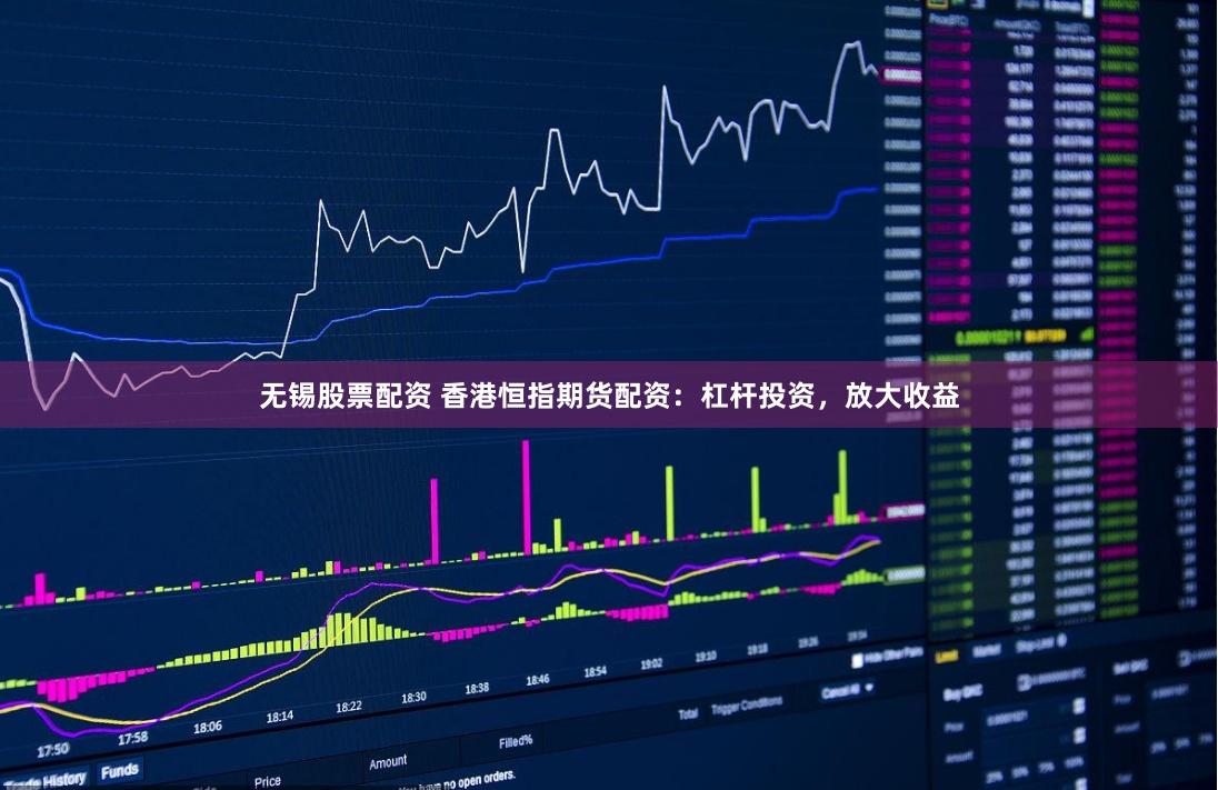 无锡股票配资 香港恒指期货配资：杠杆投资，放大收益