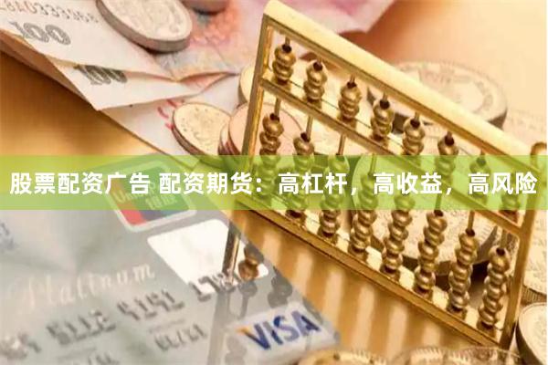 股票配资广告 配资期货：高杠杆，高收益，高风险