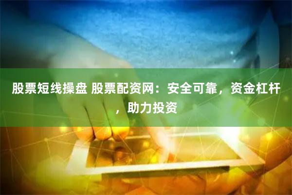 股票短线操盘 股票配资网：安全可靠，资金杠杆，助力投资