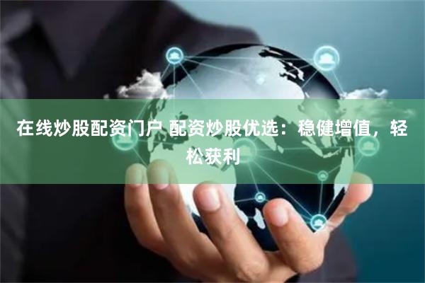 在线炒股配资门户 配资炒股优选：稳健增值，轻松获利