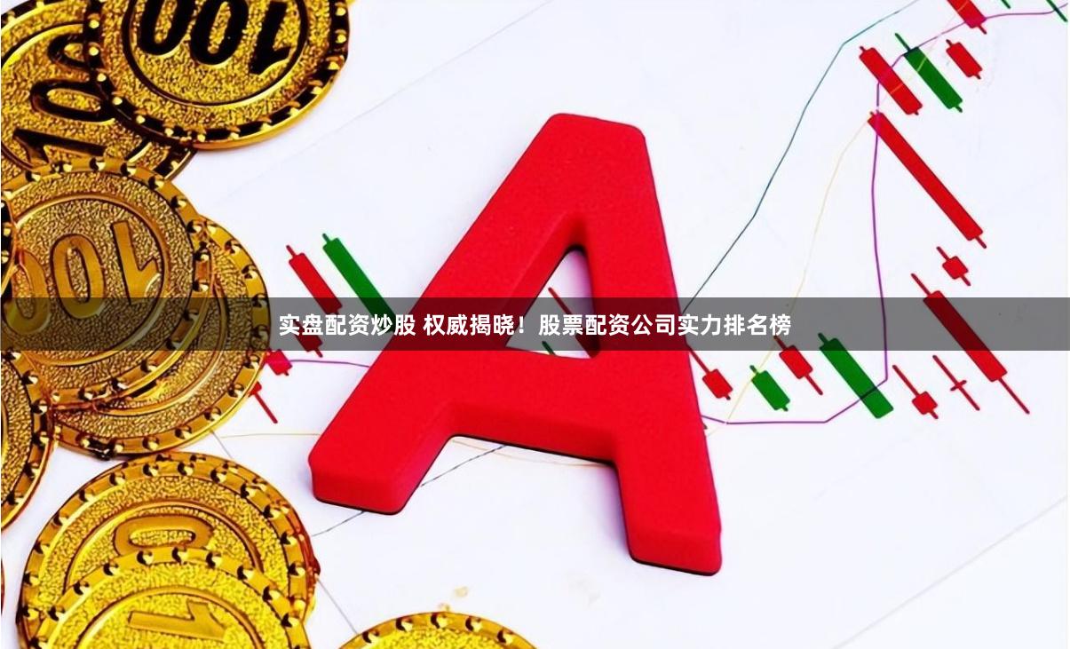 实盘配资炒股 权威揭晓！股票配资公司实力排名榜