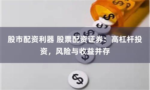 股市配资利器 股票配资证券：高杠杆投资，风险与收益并存