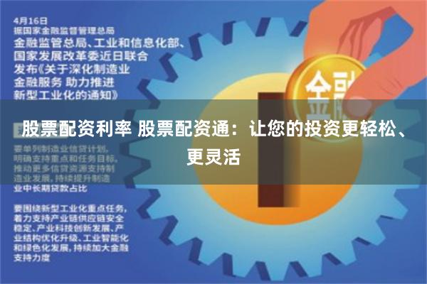 股票配资利率 股票配资通：让您的投资更轻松、更灵活