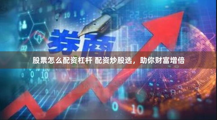 股票怎么配资杠杆 配资炒股选，助你财富增倍
