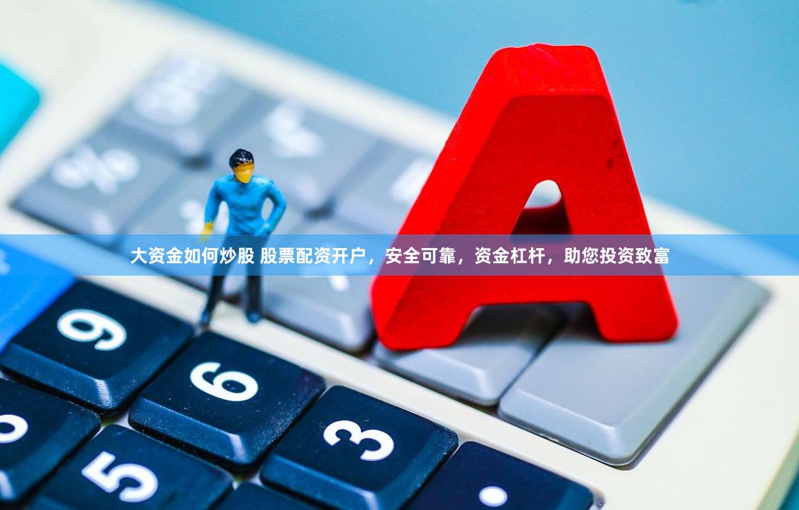 大资金如何炒股 股票配资开户，安全可靠，资金杠杆，助您投资致富