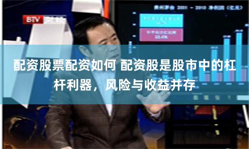 配资股票配资如何 配资股是股市中的杠杆利器，风险与收益并存