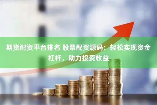 期货配资平台排名 股票配资源码：轻松实现资金杠杆，助力投资收益