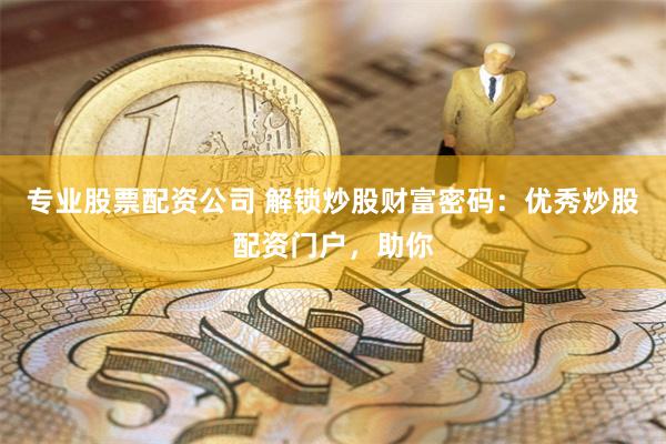 专业股票配资公司 解锁炒股财富密码：优秀炒股配资门户，助你