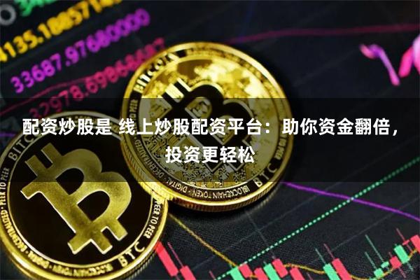 配资炒股是 线上炒股配资平台：助你资金翻倍，投资更轻松