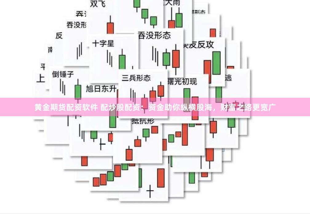 黄金期货配资软件 配炒股配资：资金助你纵横股海，财富之路更宽广