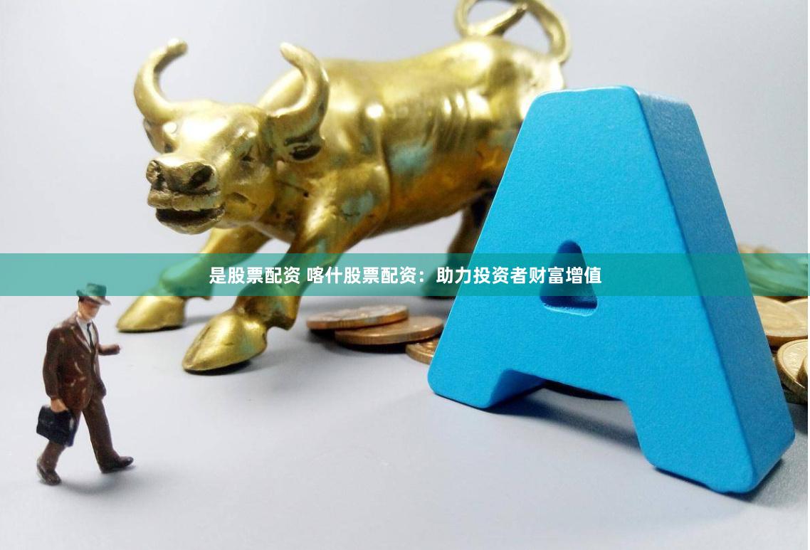 是股票配资 喀什股票配资:助力投资者财富增值