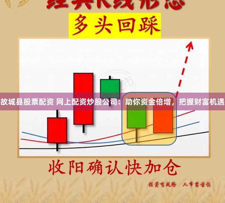 故城县股票配资 网上配资炒股公司：助你资金倍增，把握财富机遇