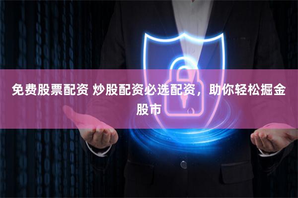 免费股票配资 炒股配资必选配资，助你轻松掘金股市