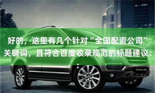 好的，这里有几个针对“全国配资公司”关键词，且符合百度收录规范的标题建议：