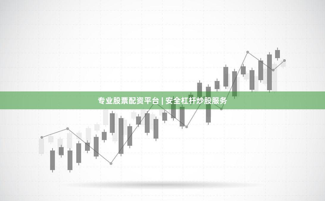 专业股票配资平台 | 安全杠杆炒股服务