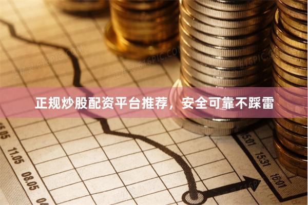正规炒股配资平台推荐，安全可靠不踩雷