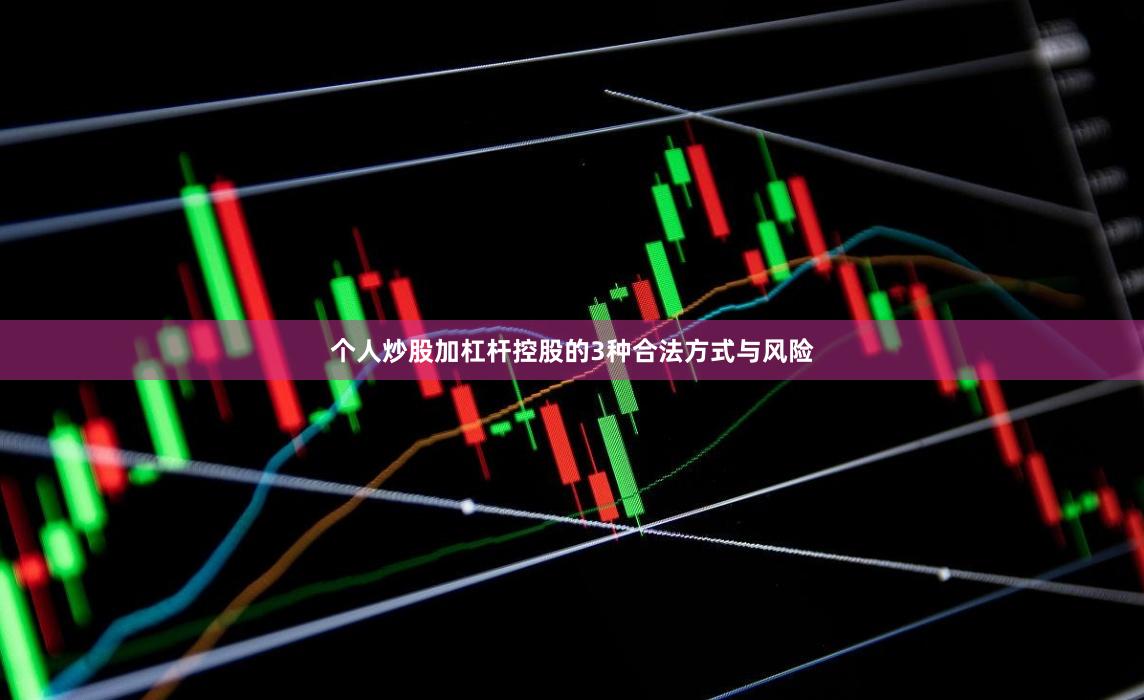 个人炒股加杠杆控股的3种合法方式与风险