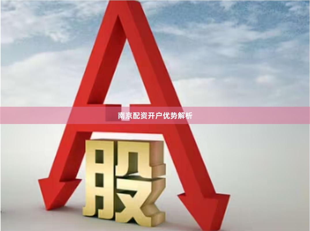 南京配资开户优势解析